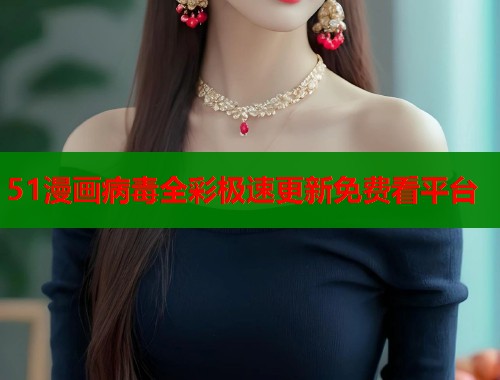 51漫画病毒全彩极速更新免费看平台