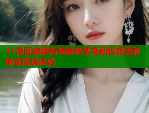 51漫画破解版海量免费漫画极速更新畅享阅读体验 51漫画破解版海量免费漫画极速更新畅享阅读体验