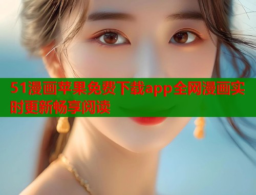 51漫画苹果免费下载app全网漫画实时更新畅享阅读