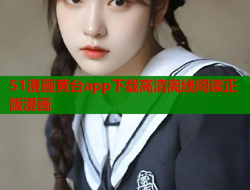 51漫画黄台app下载高清离线阅读正版漫画 51漫画黄台app下载高清离线阅读正版漫画