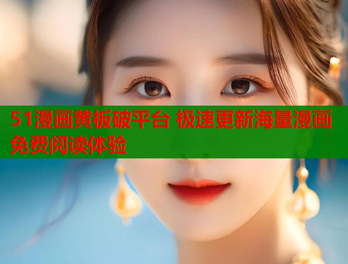 51漫画黄板破平台 极速更新海量漫画免费阅读体验