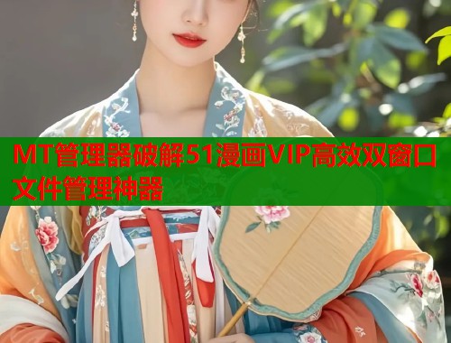 MT管理器破解51漫画VIP高效双窗口文件管理神器