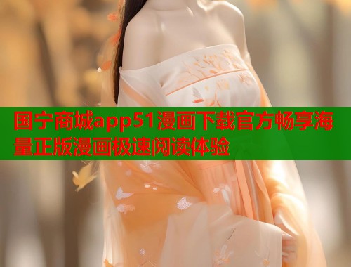 国宁商城app51漫画下载官方畅享海量正版漫画极速阅读体验