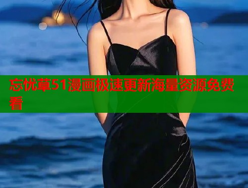 忘忧草51漫画极速更新海量资源免费看