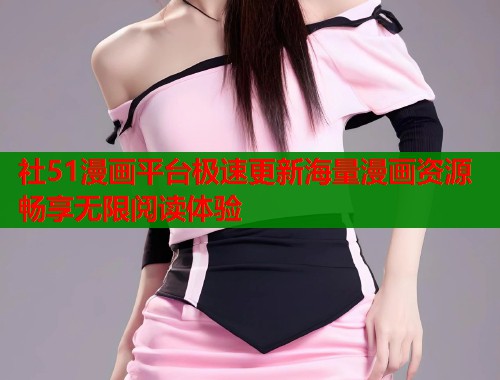 社51漫画平台极速更新海量漫画资源畅享无限阅读体验