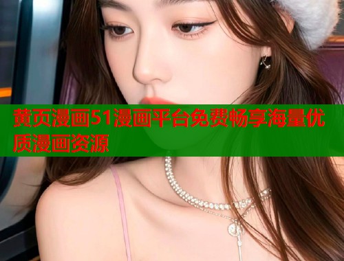 黄页漫画51漫画平台免费畅享海量优质漫画资源